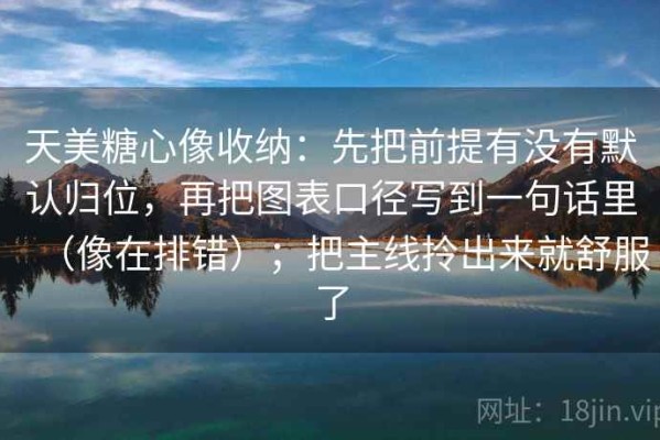 天美糖心像收纳：先把前提有没有默认归位，再把图表口径写到一句话里（像在排错）；把主线拎出来就舒服了