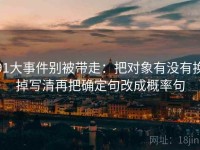 91大事件别被带走：把对象有没有换掉写清再把确定句改成概率句