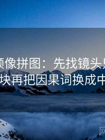 樱桃视频像拼图：先找镜头只给一面吗这块再把因果词换成中性词