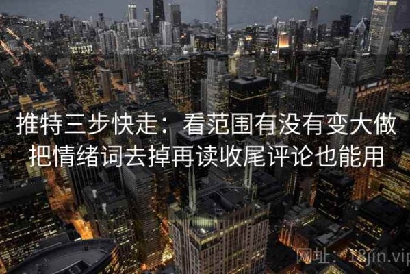 推特三步快走：看范围有没有变大做把情绪词去掉再读收尾评论也能用