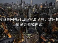 读麻豆网先盯口径写清了吗，然后把情绪词去掉再读