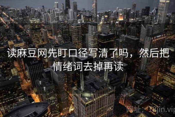 读麻豆网先盯口径写清了吗，然后把情绪词去掉再读