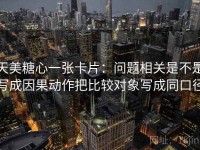 天美糖心一张卡片：问题相关是不是写成因果动作把比较对象写成同口径