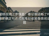 樱桃视频三步快走：看证据链断了吗做把确定句改成概率句收尾像做阅读题