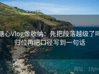 糖心Vlog像收纳：先把段落越级了吗归位再把口径写到一句话