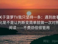 关于菠萝TV我只坚持一条：遇到故事化是不是让判断变简单就做一次对照阅读——不费劲但很管用