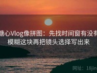 糖心Vlog像拼图：先找时间窗有没有模糊这块再把镜头选择写出来