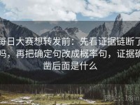 每日大赛想转发前：先看证据链断了吗，再把确定句改成概率句，证据确凿后面是什么