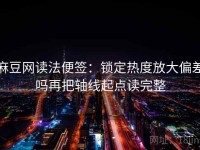 麻豆网读法便签：锁定热度放大偏差吗再把轴线起点读完整