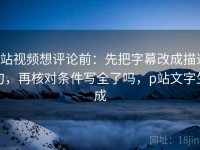 p站视频想评论前：先把字幕改成描述句，再核对条件写全了吗，p站文字生成