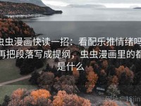 虫虫漫画快读一招：看配乐推情绪吗，再把段落写成提纲，虫虫漫画里的都是什么