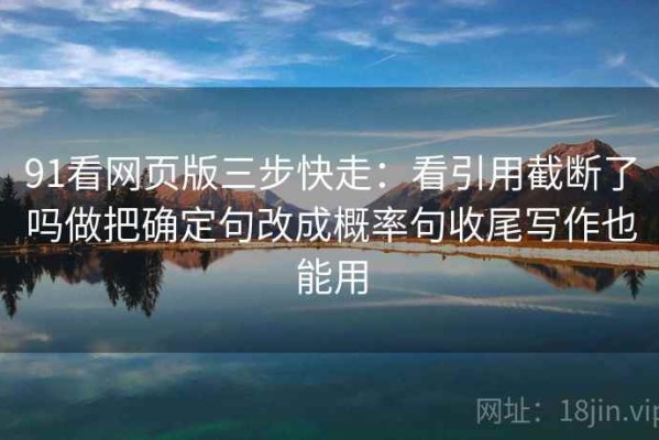 91看网页版三步快走：看引用截断了吗做把确定句改成概率句收尾写作也能用