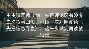 虫虫漫画像收纳：先把评论区有没有二次叙事归位，再做一次对照阅读（先把信息弄直），这一步做完再读就很稳