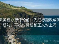 天美糖心想评论前：先把标题改成问题句，再核对标题和正文对上吗