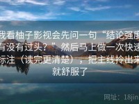我看柚子影视会先问一句“结论强度有没有过头？”然后马上做一次快速标注（读完更清楚），把主线拎出来就舒服了
