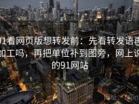 91看网页版想转发前：先看转发语再加工吗，再把单位补到图旁，网上说的91网站