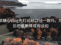 读糖心Vlog先盯比较口径一致吗，然后把推断降成假设句