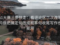 51大赛三步快走：看评论区二次改写吗做把确定句改成概率句收尾写作也能用