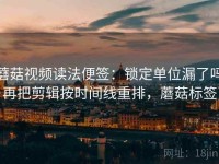 蘑菇视频读法便签：锁定单位漏了吗再把剪辑按时间线重排，蘑菇标签