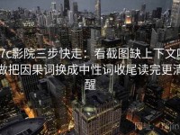 17c影院三步快走：看截图缺上下文吗做把因果词换成中性词收尾读完更清醒