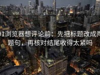 91浏览器想评论前：先把标题改成问题句，再核对结尾收得太紧吗