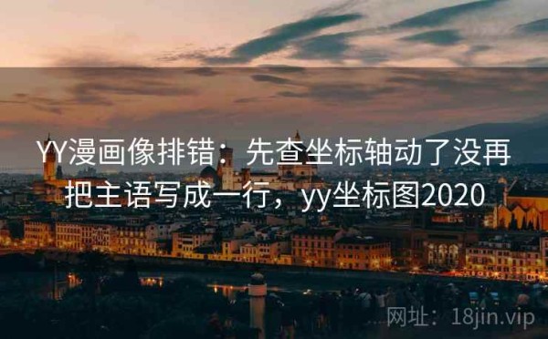 YY漫画像排错：先查坐标轴动了没再把主语写成一行，yy坐标图2020