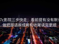 17c影院三步快走：看前提有没有默认做把导语拆成两句收尾读完更顺