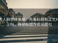 秀人网想转发前：先看标题和正文对上吗，再把标题改成问题句