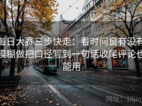 每日大赛三步快走：看时间窗有没有模糊做把口径写到一句话收尾评论也能用