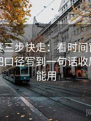 每日大赛三步快走：看时间窗有没有模糊做把口径写到一句话收尾评论也能用