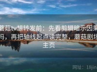 蘑菇tv想转发前：先看剪辑暗示因果吗，再把轴线起点读完整，蘑菇剧场主页