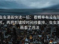 虫虫漫画快读一招：看概率有没有写死，再把剪辑按时间线重排，虫虫漫画看了违法