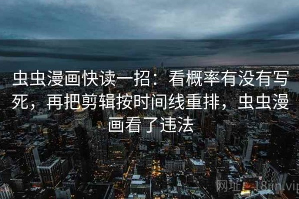 虫虫漫画快读一招：看概率有没有写死，再把剪辑按时间线重排，虫虫漫画看了违法