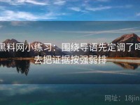 黑料网小练习：围绕导语先定调了吗去把证据按强弱排
