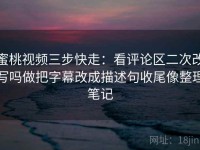 蜜桃视频三步快走：看评论区二次改写吗做把字幕改成描述句收尾像整理笔记