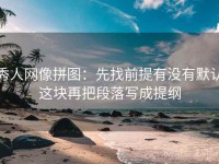 秀人网像拼图：先找前提有没有默认这块再把段落写成提纲