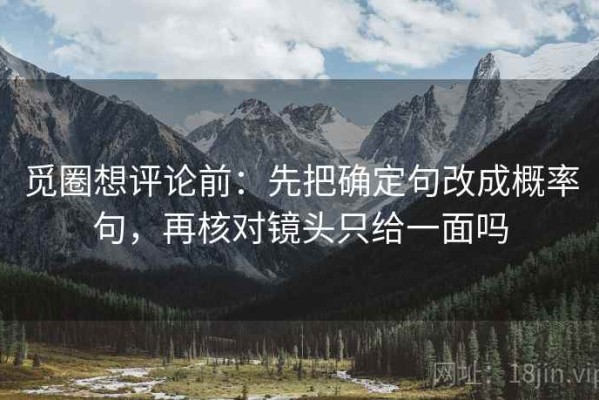 觅圈想评论前：先把确定句改成概率句，再核对镜头只给一面吗