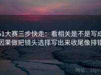 51大赛三步快走：看相关是不是写成因果做把镜头选择写出来收尾像排错