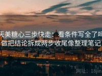 天美糖心三步快走：看条件写全了吗做把结论拆成两步收尾像整理笔记