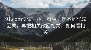 91.com快读一招：看相关是不是写成因果，再把相关改回相关，如何看相关