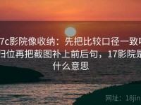17c影院像收纳：先把比较口径一致吗归位再把截图补上前后句，17影院是什么意思