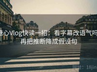糖心Vlog快读一招：看字幕改语气吗，再把推断降成假设句