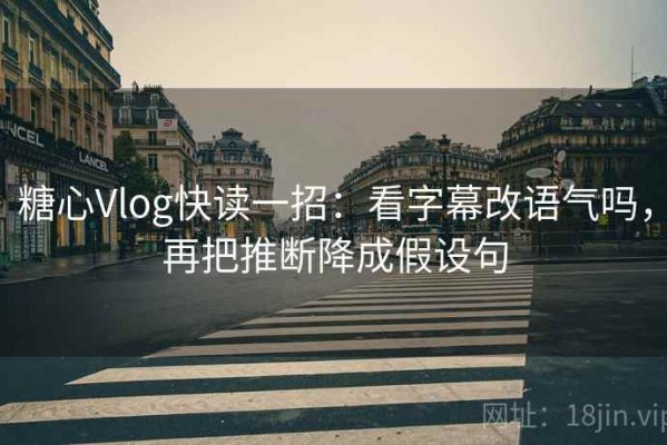 糖心Vlog快读一招：看字幕改语气吗，再把推断降成假设句