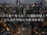 91浏览器一张卡片：问题截图缺上下文吗动作把确定句改成概率句