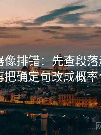 91浏览器像排错：先查段落越级了吗再把确定句改成概率句