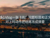 糖心Vlog一张卡片：问题标题和正文对上吗动作把结尾改成摘要