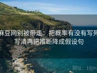 麻豆网别被带走：把概率有没有写死写清再把推断降成假设句