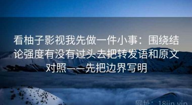 看柚子影视我先做一件小事：围绕结论强度有没有过头去把转发语和原文对照——先把边界写明