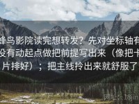 蜂鸟影院读完想转发？先对坐标轴有没有动起点做把前提写出来（像把卡片排好）；把主线拎出来就舒服了