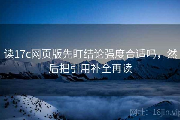 读17c网页版先盯结论强度合适吗，然后把引用补全再读